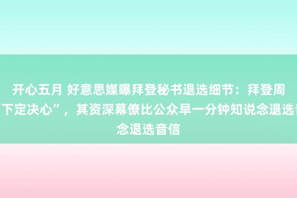 开心五月 好意思媒曝拜登秘书退选细节：拜登周日“下定决心”，其资深幕僚比公众早一分钟知说念退选音信