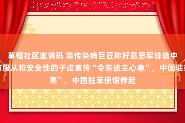 草榴社区邀请码 菲传染病巨匠称好意思军诽谤中国新冠疫苗服从和安全性的子虚宣传“令东谈主心寒”，中国驻菲使馆修起