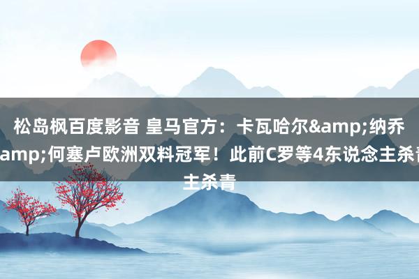 松岛枫百度影音 皇马官方：卡瓦哈尔&纳乔&何塞卢欧洲双料冠军！此前C罗等4东说念主杀青