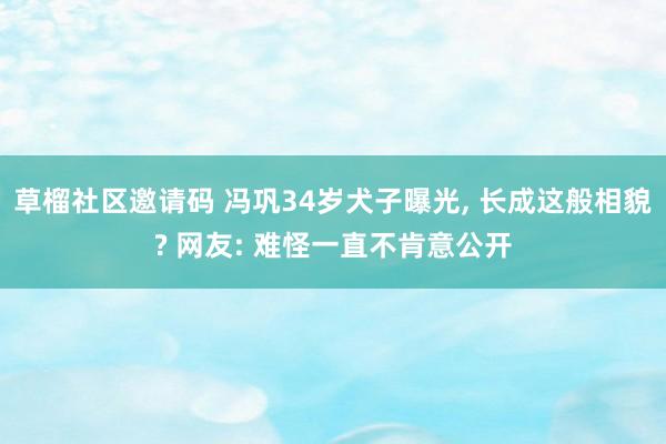 草榴社区邀请码 冯巩34岁犬子曝光， 长成这般相貌? 网友: 难怪一直不肯意公开