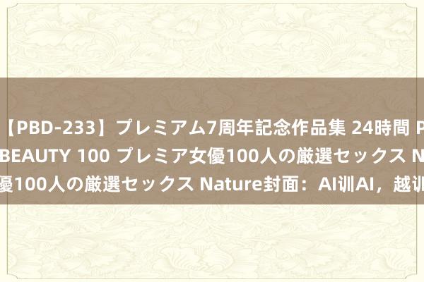 【PBD-233】プレミアム7周年記念作品集 24時間 PREMIUM STYLISH BEAUTY 100 プレミア女優100人の厳選セックス Nature封面：AI训AI，越训越傻