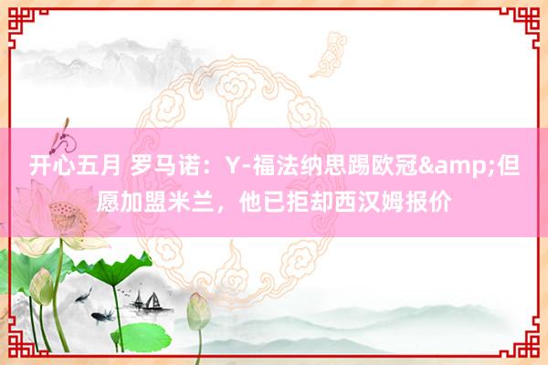 开心五月 罗马诺：Y-福法纳思踢欧冠&但愿加盟米兰，他已拒却西汉姆报价