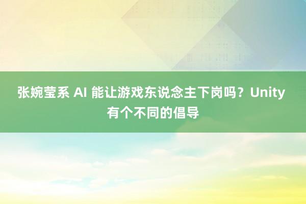 张婉莹系 AI 能让游戏东说念主下岗吗？Unity 有个不同的倡导