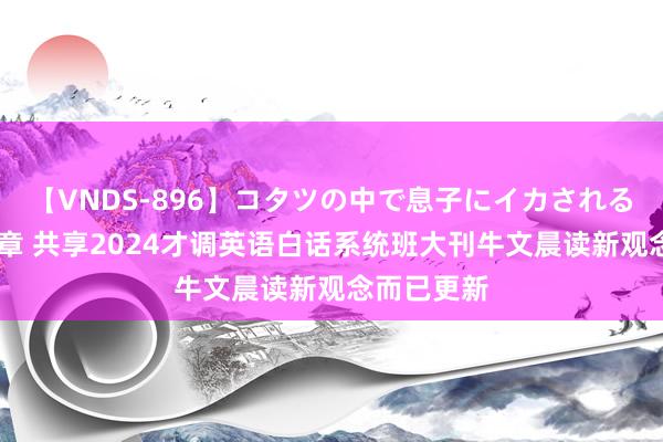 【VNDS-896】コタツの中で息子にイカされる義母 第二章 共享2024才调英语白话系统班大刊牛文晨读新观念而已更新