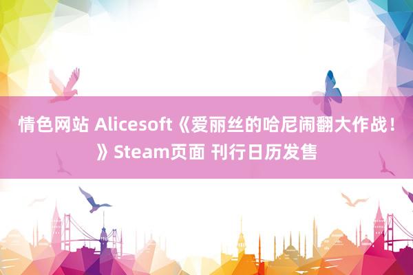 情色网站 Alicesoft《爱丽丝的哈尼闹翻大作战！》Steam页面 刊行日历发售