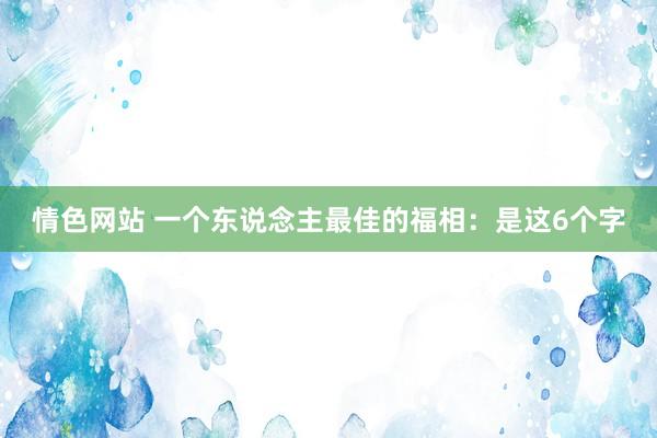 情色网站 一个东说念主最佳的福相：是这6个字