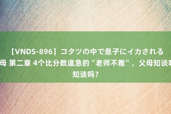 【VNDS-896】コタツの中で息子にイカされる義母 第二章 4个比分数遑急的“老师不雅”，父母知谈吗？