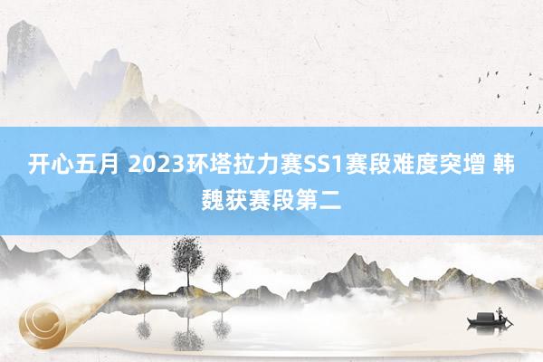 开心五月 2023环塔拉力赛SS1赛段难度突增 韩魏获赛段第二