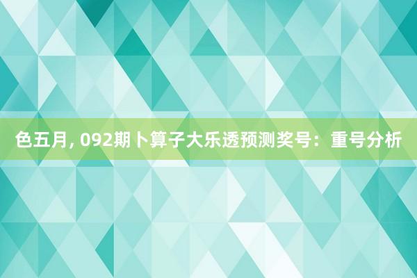 色五月， 092期卜算子大乐透预测奖号：重号分析