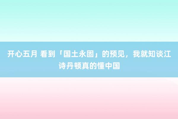 开心五月 看到「国土永固」的预见，我就知谈江诗丹顿真的懂中国