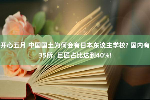 开心五月 中国国土为何会有日本东谈主学校? 国内有35所， 巨匠占比达到40%!