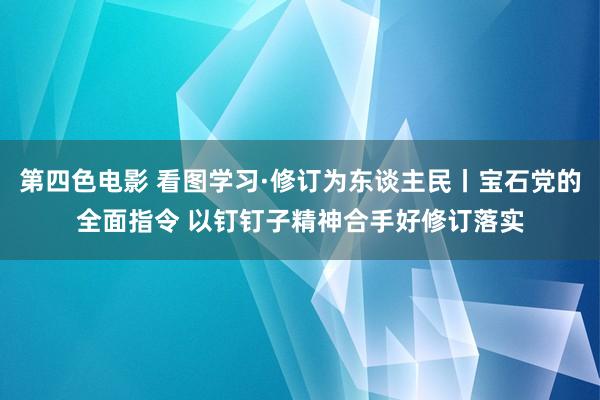 第四色电影 看图学习·修订为东谈主民丨宝石党的全面指令 以钉钉子精神合手好修订落实