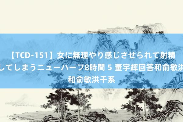 【TCD-151】女に無理やり感じさせられて射精までしてしまうニューハーフ8時間 5 董宇辉回答和俞敏洪干系