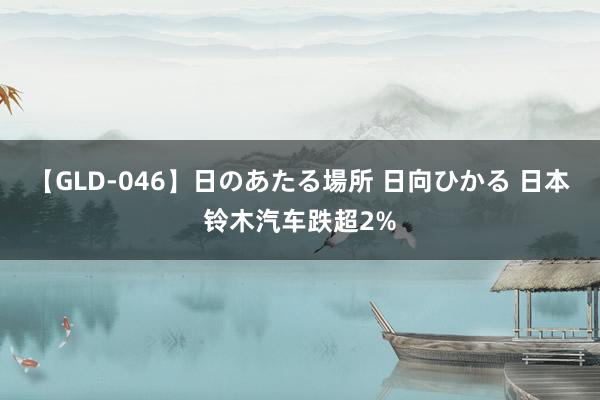 【GLD-046】日のあたる場所 日向ひかる 日本铃木汽车跌超2%