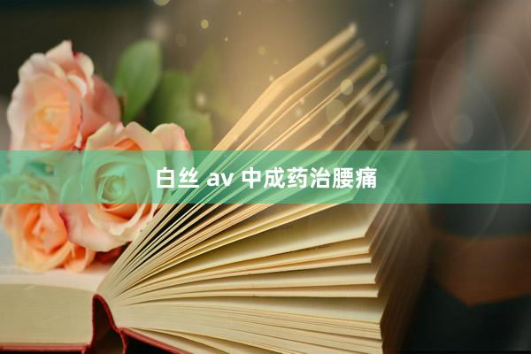 白丝 av 中成药治腰痛