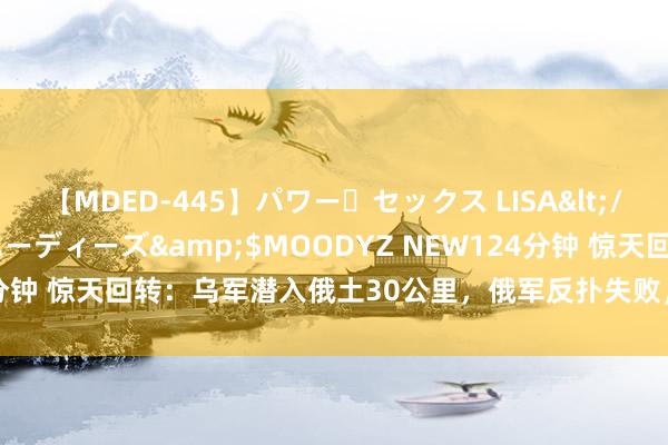 【MDED-445】パワー・セックス LISA</a>2005-08-13ムーディーズ&$MOODYZ NEW124分钟 惊天回转：乌军潜入俄土30公里，俄军反扑失败，普京迎来最强外助