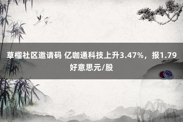 草榴社区邀请码 亿咖通科技上升3.47%，报1.79好意思元/股