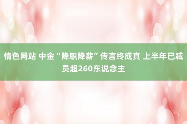 情色网站 中金“降职降薪”传言终成真 上半年已减员超260东说念主