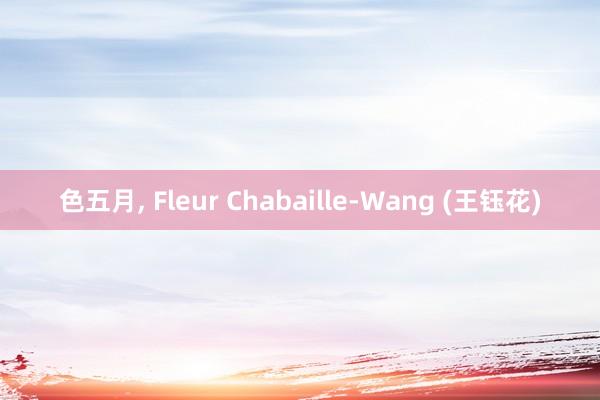 色五月， Fleur Chabaille-Wang (王钰花)