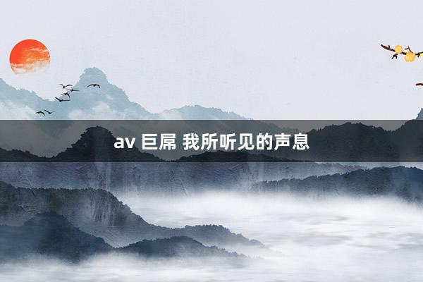 av 巨屌 我所听见的声息