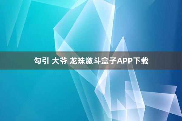 勾引 大爷 龙珠激斗盒子APP下载