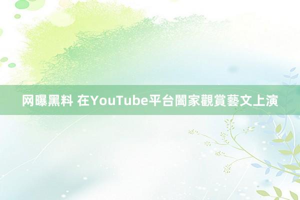 网曝黑料 在YouTube平台闔家觀賞藝文上演