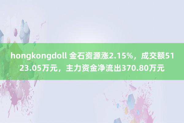 hongkongdoll 金石资源涨2.15%，成交额5123.05万元，主力资金净流出370.80万元